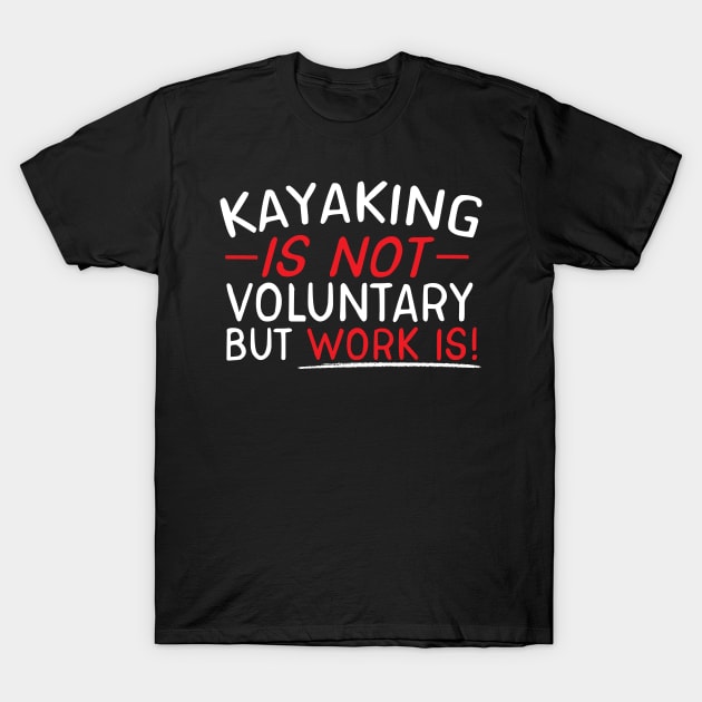 Kayaking Is Not Voluntary But Work Is T-Shirt by thingsandthings